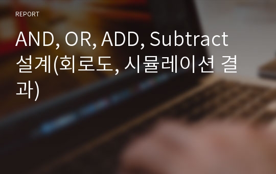 AND, OR, ADD, Subtract 설계(회로도, 시뮬레이션 결과)