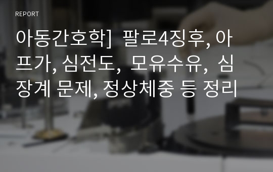 아동간호학]  팔로4징후, 아프가, 심전도,  모유수유,  심장계 문제, 정상체중 등 정리