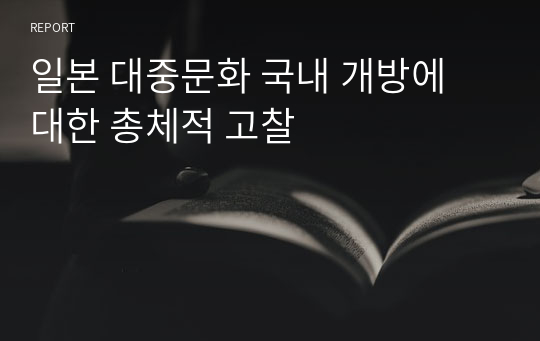 일본 대중문화 국내 개방에 대한 총체적 고찰