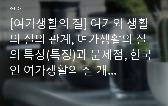 [여가생활의 질] 여가와 생활의 질의 관계, 여가생활의 질의 특성(특징)과 문제점, 한국인 여가생활의 질 개선방안