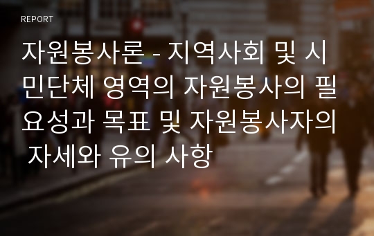 자원봉사론 - 지역사회 및 시민단체 영역의 자원봉사의 필요성과 목표 및 자원봉사자의 자세와 유의 사항