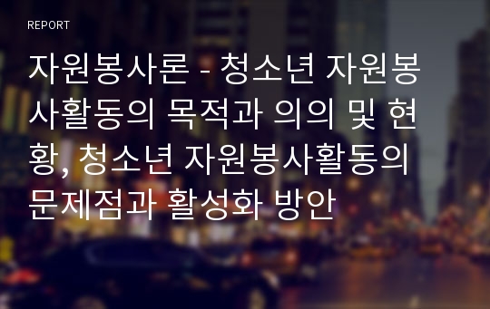 자원봉사론 - 청소년 자원봉사활동의 목적과 의의 및 현황, 청소년 자원봉사활동의 문제점과 활성화 방안