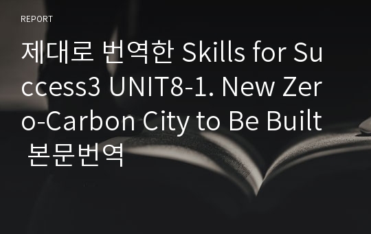 제대로 번역한 Skills for Success3 UNIT8-1. New Zero-Carbon City to Be Built 본문번역