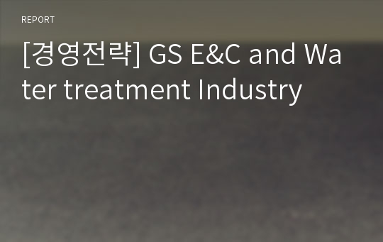 [경영전략] GS E&amp;C and Water treatment Industry