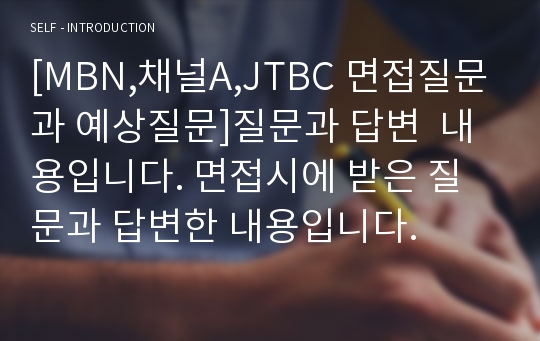 [MBN,채널A,JTBC 면접질문과 예상질문]질문과 답변  내용입니다. 면접시에 받은 질문과 답변한 내용입니다.