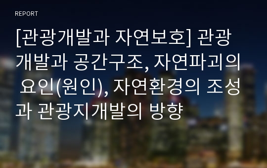 [관광개발과 자연보호] 관광개발과 공간구조, 자연파괴의 요인(원인), 자연환경의 조성과 관광지개발의 방향