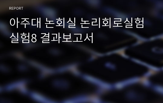 아주대 논회실 논리회로실험 실험8 결과보고서