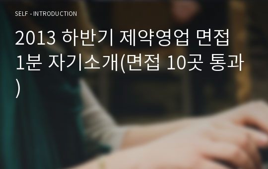 모든 면접의 핵심(23년 8월 4일 업데이트) + 13년 하반기 제약영업 면접 1분 자기소개(면접 10곳 통과)