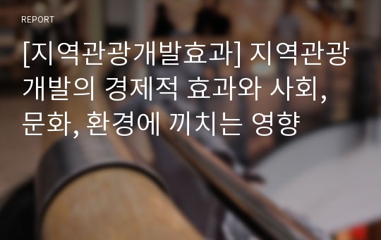 [지역관광개발효과] 지역관광개발의 경제적 효과와 사회, 문화, 환경에 끼치는 영향