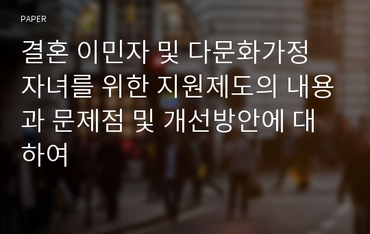 결혼 이민자 및 다문화가정 자녀를 위한 지원제도의 내용과 문제점 및 개선방안에 대하여