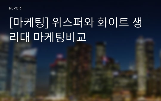 [마케팅] 위스퍼와 화이트 생리대 마케팅비교