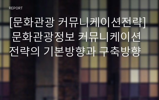 [문화관광 커뮤니케이션전략] 문화관광정보 커뮤니케이션전략의 기본방향과 구축방향