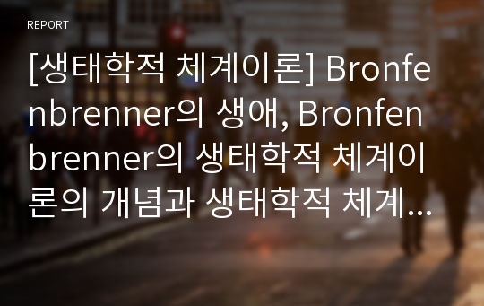 [생태학적 체계이론] Bronfenbrenner의 생애, Bronfenbrenner의 생태학적 체계이론의 개념과 생태학적 체계 이론 평가