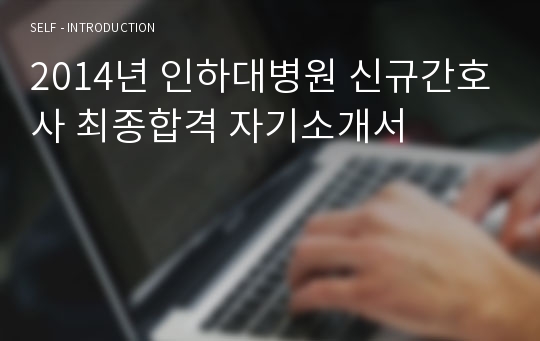 2014년 인하대병원 신규간호사 최종합격 자기소개서