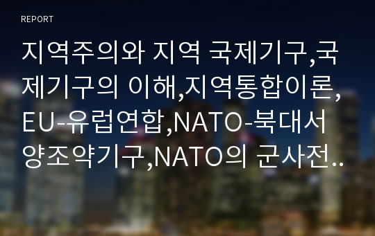 지역주의와 지역 국제기구,국제기구의 이해,지역통합이론,EU-유럽연합,NATO-북대서양조약기구,NATO의 군사전략 변천사,OPEC – 석유수출국기구