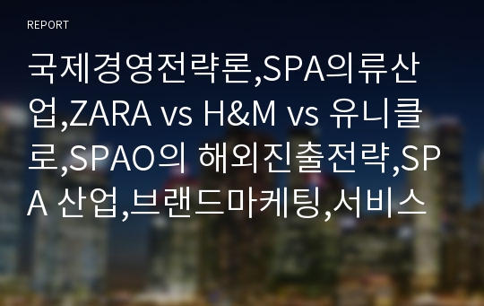 국제경영전략론,SPA의류산업,ZARA vs H&amp;M vs 유니클로,SPAO의 해외진출전략,SPA 산업,브랜드마케팅,서비스마케팅,글로벌경영,사례분석,swot,stp,4p