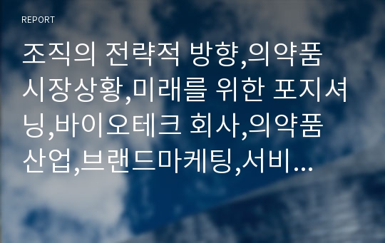 조직의 전략적 방향,의약품 시장상황,미래를 위한 포지셔닝,바이오테크 회사,의약품 산업,브랜드마케팅,서비스마케팅,글로벌경영,사례분석,swot,stp,4p