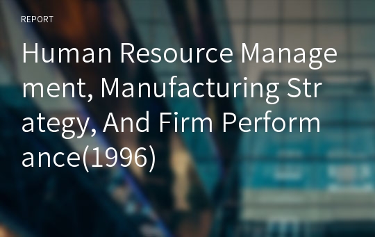Human Resource Management, Manufacturing Strategy, And Firm Performance(1996)