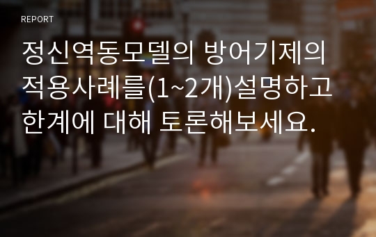 정신역동모델의 방어기제의 적용사례를(1~2개)설명하고 한계에 대해 토론해보세요.