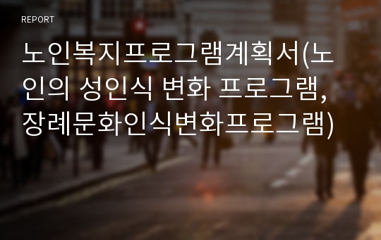 노인복지프로그램계획서(노인의 성인식 변화 프로그램, 장례문화인식변화프로그램)