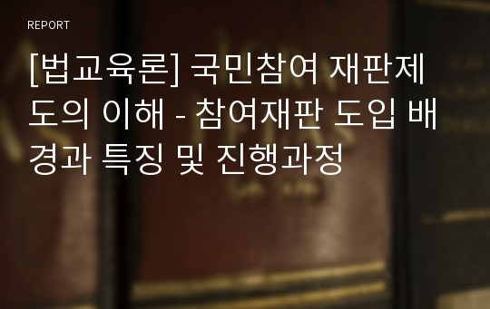 [법교육론] 국민참여 재판제도의 이해 - 참여재판 도입 배경과 특징 및 진행과정