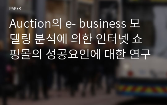 Auction의 e- business 모델링 분석에 의한 인터넷 쇼핑몰의 성공요인에 대한 연구