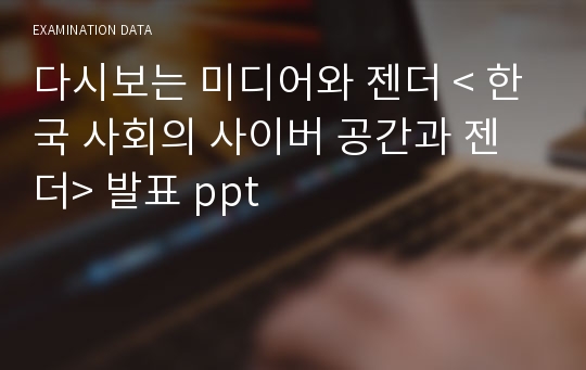 다시보는 미디어와 젠더 &lt; 한국 사회의 사이버 공간과 젠더&gt; 발표 ppt