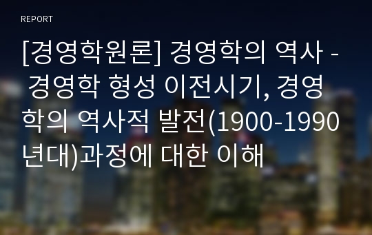 [경영학원론] 경영학의 역사 - 경영학 형성 이전시기, 경영학의 역사적 발전(1900-1990년대)과정에 대한 이해