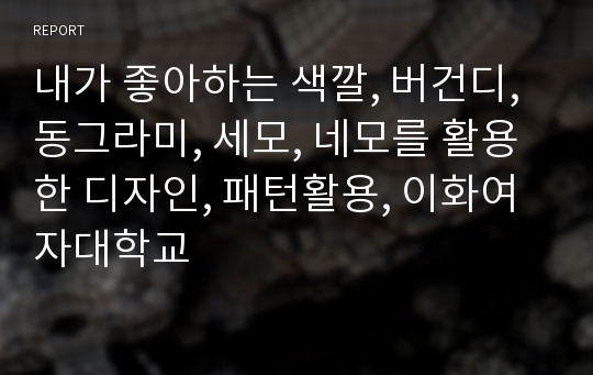 내가 좋아하는 색깔, 버건디, 동그라미, 세모, 네모를 활용한 디자인, 패턴활용, 이화여자대학교