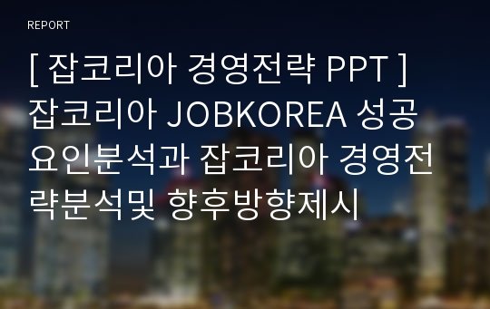 [ 잡코리아 경영전략 PPT ] 잡코리아 JOBKOREA 성공요인분석과 잡코리아 경영전략분석및 향후방향제시