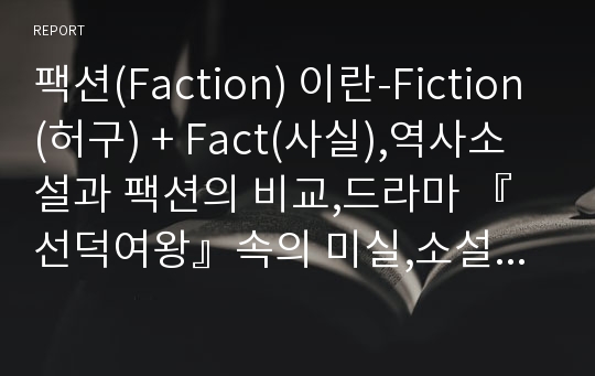 팩션(Faction) 이란-Fiction(허구) + Fact(사실),역사소설과 팩션의 비교,드라마 『선덕여왕』속의 미실,소설 『미실』