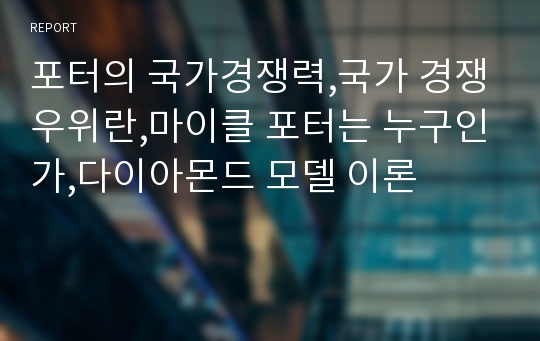 포터의 국가경쟁력,국가 경쟁우위란,마이클 포터는 누구인가,다이아몬드 모델 이론