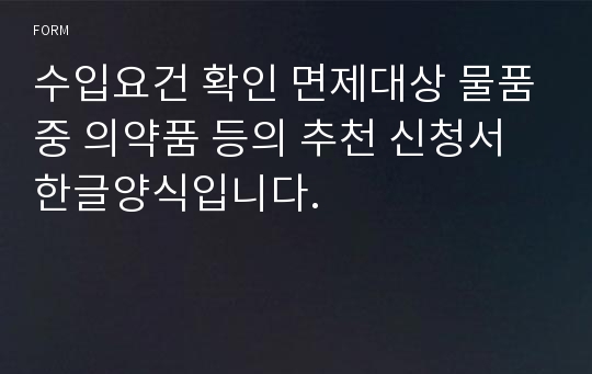 수입요건 확인 면제대상 물품중 의약품 등의 추천 신청서 한글양식입니다.