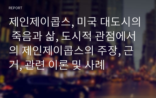 제인제이콥스, 미국 대도시의 죽음과 삶, 도시적 관점에서의 제인제이콥스의 주장, 근거, 관련 이론 및 사례