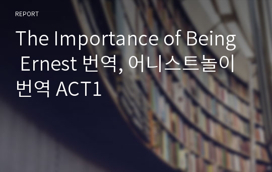 The Importance of Being Ernest 번역, 어니스트놀이 번역 ACT1