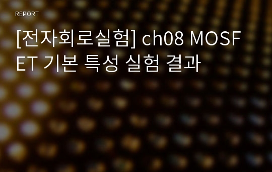 [전자회로실험] ch08 MOSFET 기본 특성 실험 결과