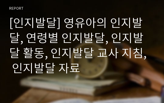 [인지발달] 영유아의 인지발달, 연령별 인지발달, 인지발달 활동, 인지발달 교사 지침, 인지발달 자료