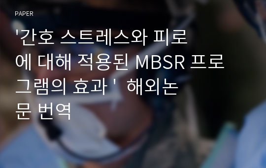 &#039;간호 스트레스와 피로에 대해 적용된 MBSR 프로그램의 효과 &#039;  해외논문 번역