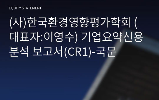 (사)한국환경영향평가학회 기업요약신용분석 보고서(CR1)-국문