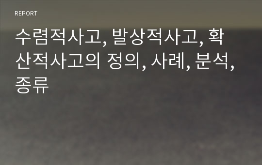 수렴적사고, 발상적사고, 확산적사고의 정의, 사례, 분석,종류