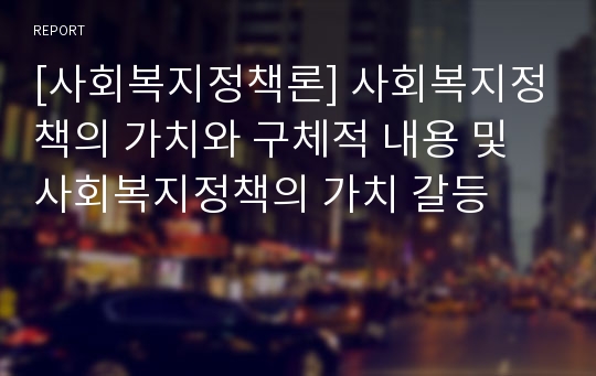 [사회복지정책론] 사회복지정책의 가치와 구체적 내용 및 사회복지정책의 가치 갈등