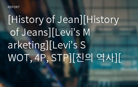 [History of Jean][History of Jeans][Levi&#039;s Marketing][Levi&#039;s SWOT, 4P, STP][진의 역사][리바이스 마케팅]HWP
