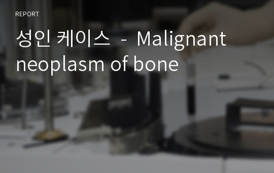 성인 케이스  -  Malignant neoplasm of bone
