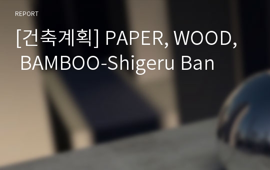 [건축계획] PAPER, WOOD, BAMBOO-Shigeru Ban