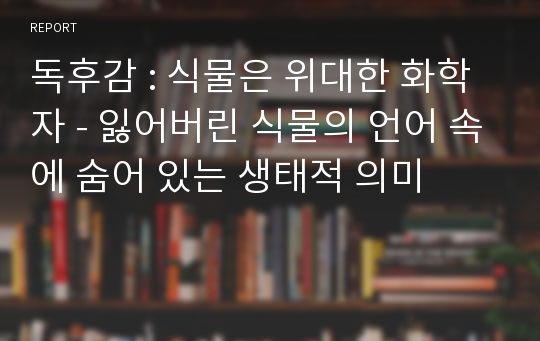 독후감 : 식물은 위대한 화학자 - 잃어버린 식물의 언어 속에 숨어 있는 생태적 의미