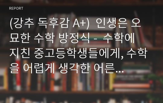 (강추 독후감 A+)  인생은 오묘한 수학 방정식 -  수학에 지친 중고등학생들에게, 수학을 어렵게 생각한 어른들에게 주는 감동의 책 (베스트셀러) 수학도서 독후감