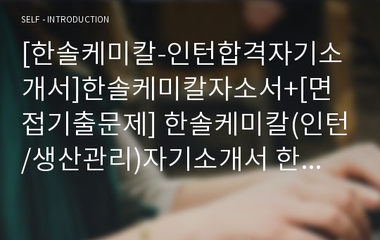 [한솔케미칼-인턴합격자기소개서]한솔케미칼자소서+[면접기출문제] 한솔케미칼(인턴/생산관리)자기소개서 한솔채용자소서 한솔공채자기소개서