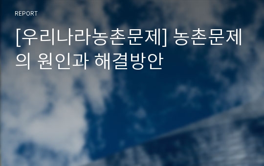 [우리나라농촌문제] 농촌문제의 원인과 해결방안