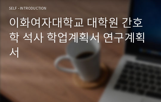 이화여자대학교 대학원 간호학 석사 학업계획서 연구계획서