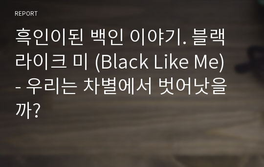 흑인이된 백인 이야기. 블랙 라이크 미 (Black Like Me) - 우리는 차별에서 벗어낫을까?